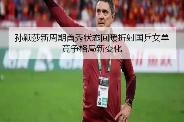 孙颖莎新周期首秀状态回暖折射国乒女单竞争格局新变化